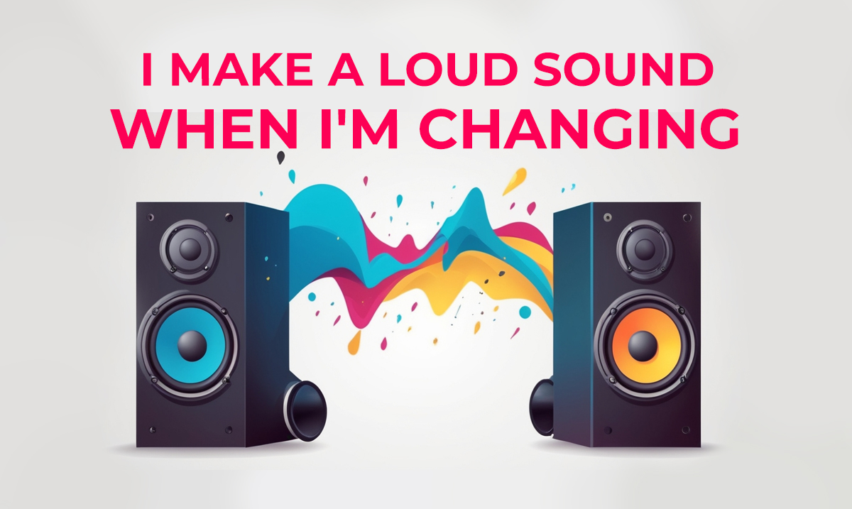 i make a loud sound when i'm changing
