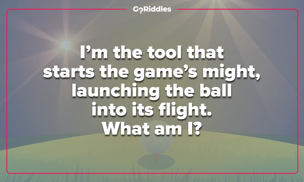 Golf club riddle about the tool that launches the ball into flight